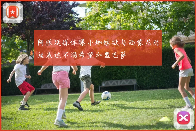 阿根廷媒体曝小蜘蛛欲与西蒙尼对话表达不满希望加盟巴萨